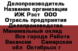 Делопроизводитель › Название организации ­ ИЖ-Рэст, ООО › Отрасль предприятия ­ Делопроизводство › Минимальный оклад ­ 15 000 - Все города Работа » Вакансии   . Самарская обл.,Октябрьск г.